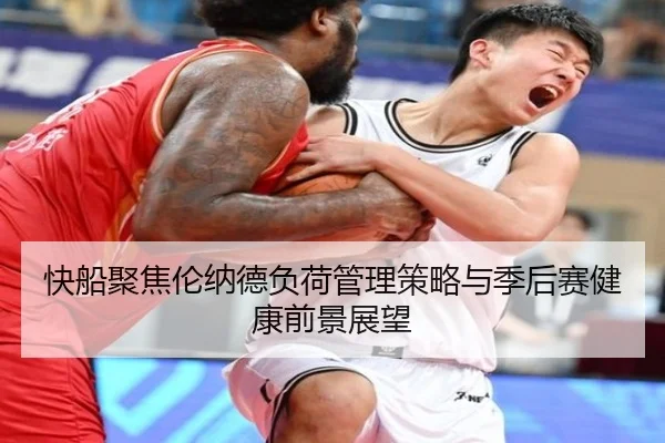 快船聚焦伦纳德负荷管理策略与季后赛健康前景展望
