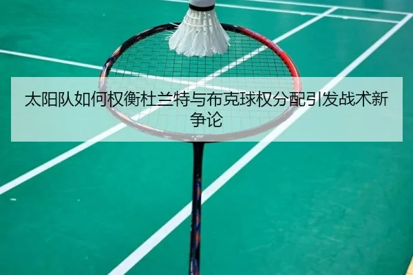 太阳队如何权衡杜兰特与布克球权分配引发战术新争论