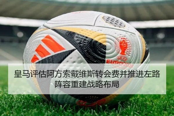 皇马评估阿方索戴维斯转会费并推进左路阵容重建战略布局