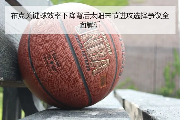 布克关键球效率下降背后太阳末节进攻选择争议全面解析